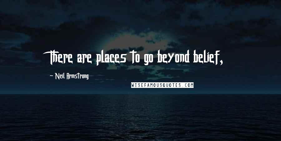 Neil Armstrong Quotes: There are places to go beyond belief,