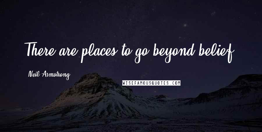 Neil Armstrong Quotes: There are places to go beyond belief,