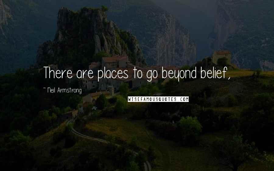 Neil Armstrong Quotes: There are places to go beyond belief,