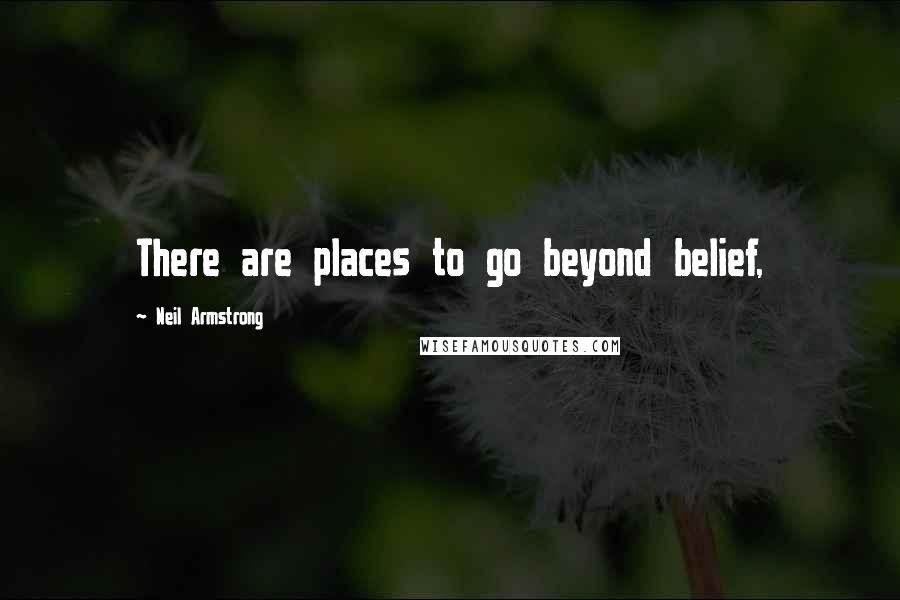 Neil Armstrong Quotes: There are places to go beyond belief,