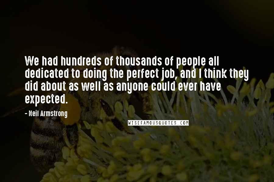 Neil Armstrong Quotes: We had hundreds of thousands of people all dedicated to doing the perfect job, and I think they did about as well as anyone could ever have expected.