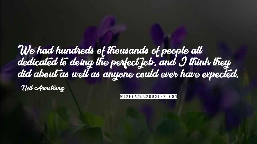 Neil Armstrong Quotes: We had hundreds of thousands of people all dedicated to doing the perfect job, and I think they did about as well as anyone could ever have expected.