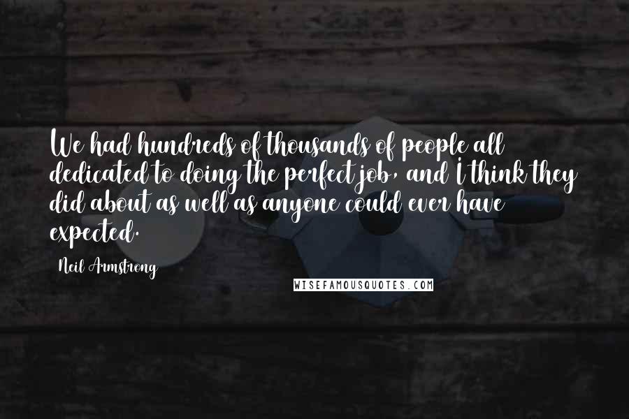 Neil Armstrong Quotes: We had hundreds of thousands of people all dedicated to doing the perfect job, and I think they did about as well as anyone could ever have expected.