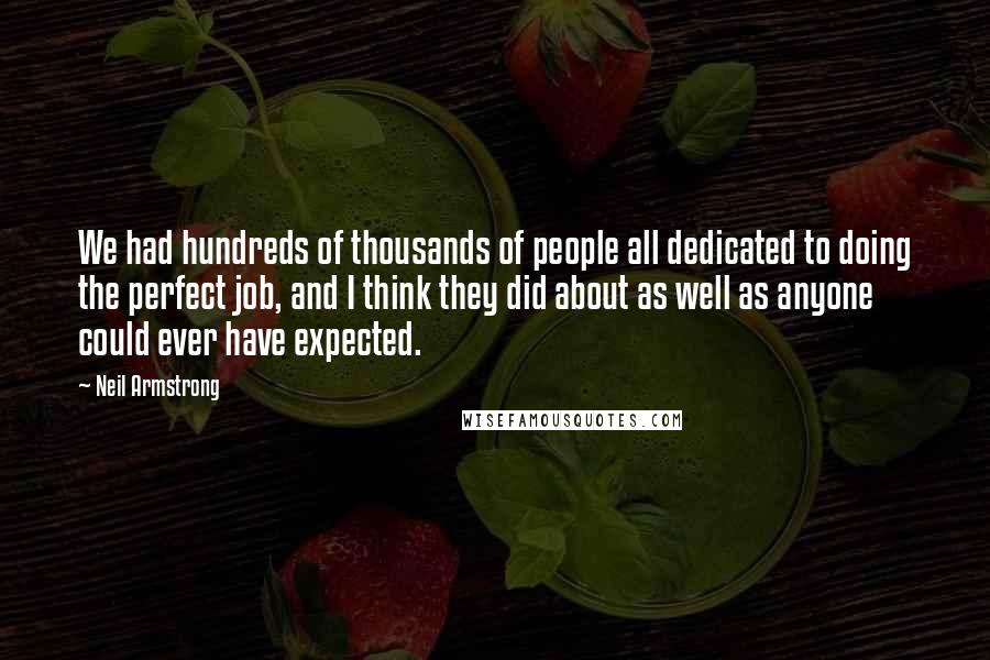 Neil Armstrong Quotes: We had hundreds of thousands of people all dedicated to doing the perfect job, and I think they did about as well as anyone could ever have expected.