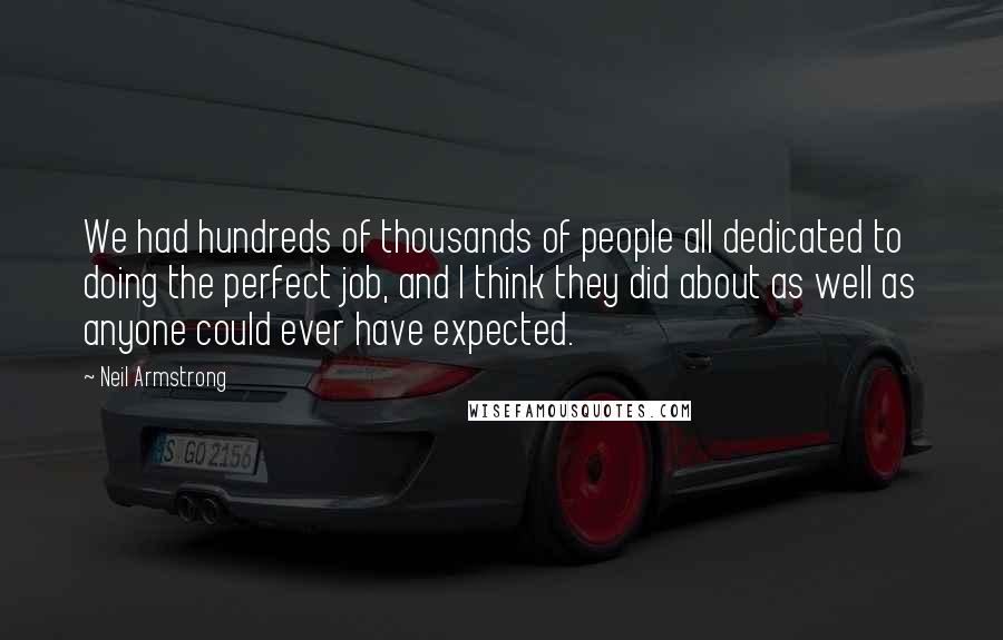 Neil Armstrong Quotes: We had hundreds of thousands of people all dedicated to doing the perfect job, and I think they did about as well as anyone could ever have expected.