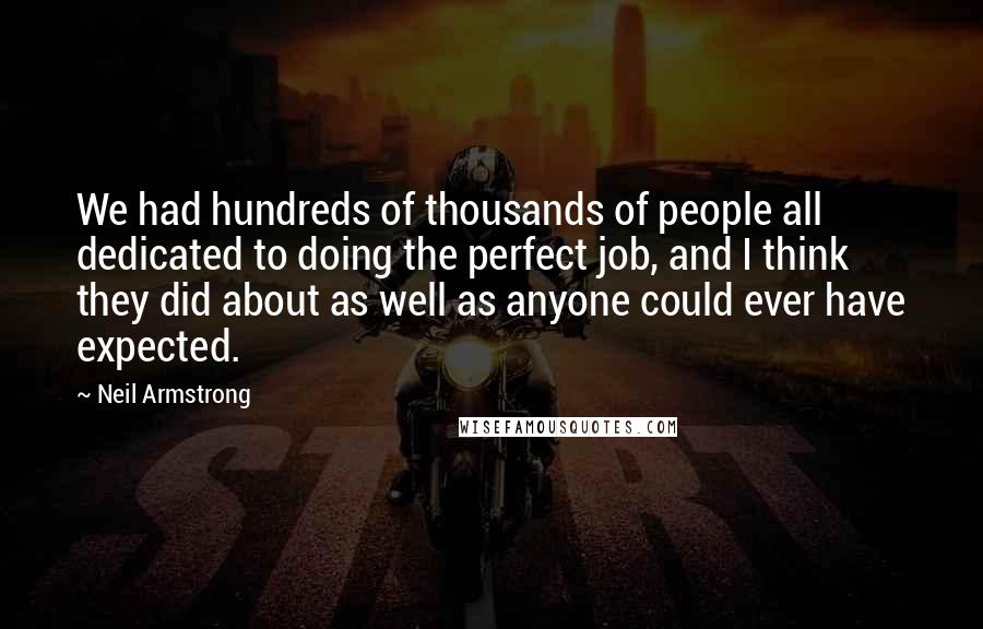 Neil Armstrong Quotes: We had hundreds of thousands of people all dedicated to doing the perfect job, and I think they did about as well as anyone could ever have expected.