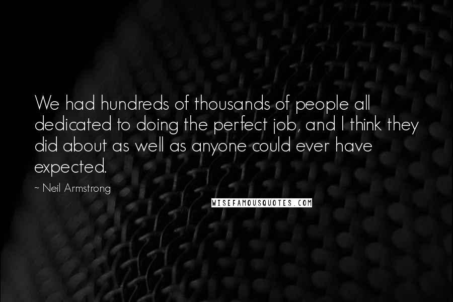 Neil Armstrong Quotes: We had hundreds of thousands of people all dedicated to doing the perfect job, and I think they did about as well as anyone could ever have expected.
