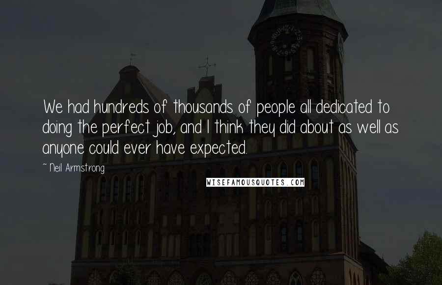 Neil Armstrong Quotes: We had hundreds of thousands of people all dedicated to doing the perfect job, and I think they did about as well as anyone could ever have expected.