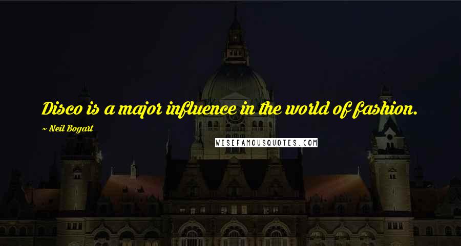 Neil Bogart Quotes: Disco is a major influence in the world of fashion.