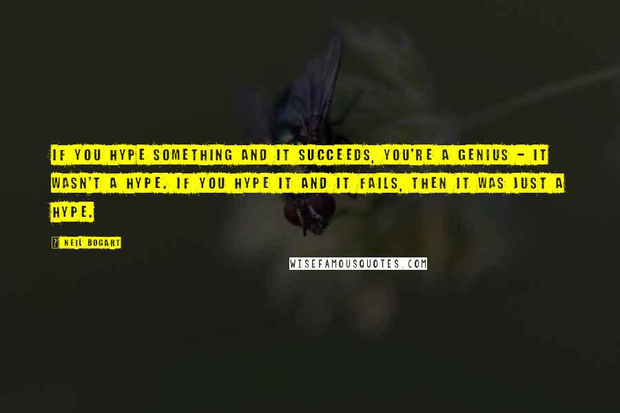 Neil Bogart Quotes: If you hype something and it succeeds, you're a genius - it wasn't a hype. If you hype it and it fails, then it was just a hype.