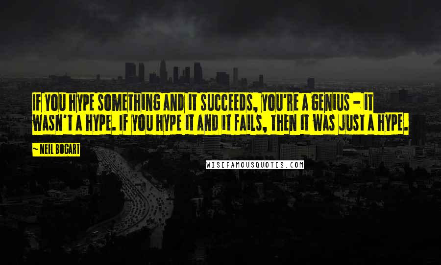 Neil Bogart Quotes: If you hype something and it succeeds, you're a genius - it wasn't a hype. If you hype it and it fails, then it was just a hype.