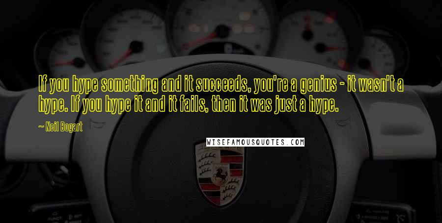 Neil Bogart Quotes: If you hype something and it succeeds, you're a genius - it wasn't a hype. If you hype it and it fails, then it was just a hype.