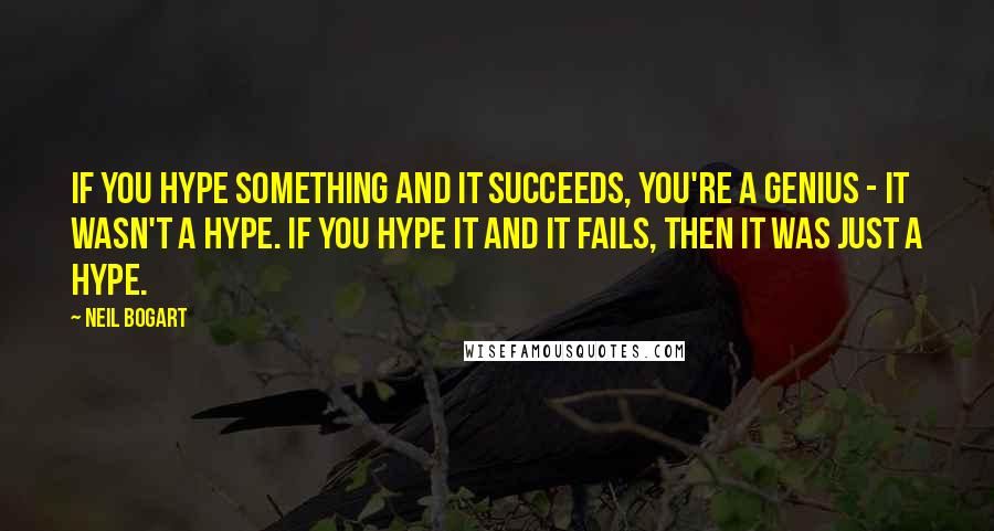Neil Bogart Quotes: If you hype something and it succeeds, you're a genius - it wasn't a hype. If you hype it and it fails, then it was just a hype.