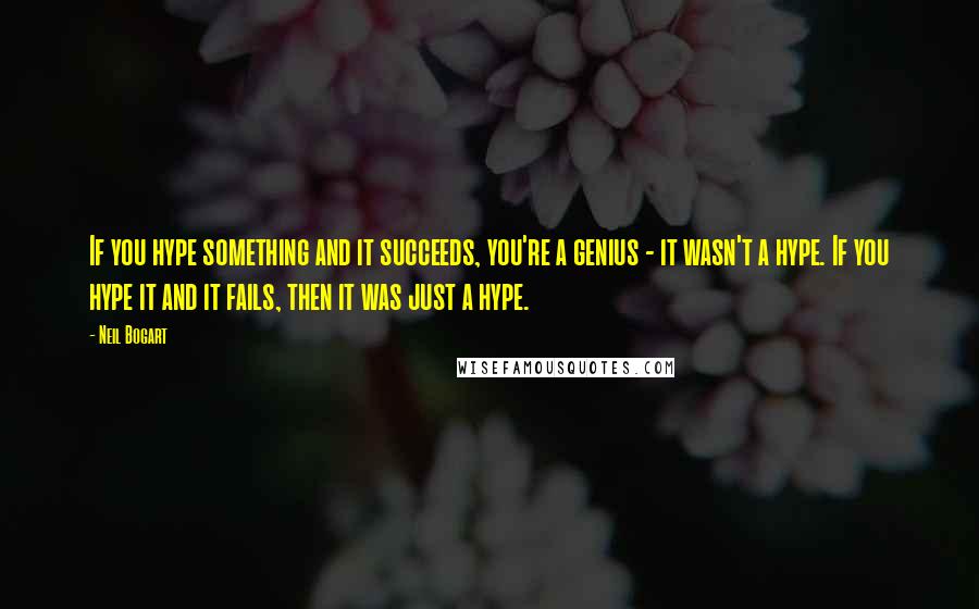 Neil Bogart Quotes: If you hype something and it succeeds, you're a genius - it wasn't a hype. If you hype it and it fails, then it was just a hype.
