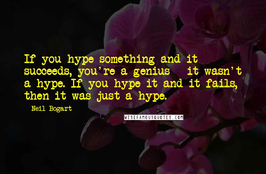 Neil Bogart Quotes: If you hype something and it succeeds, you're a genius - it wasn't a hype. If you hype it and it fails, then it was just a hype.