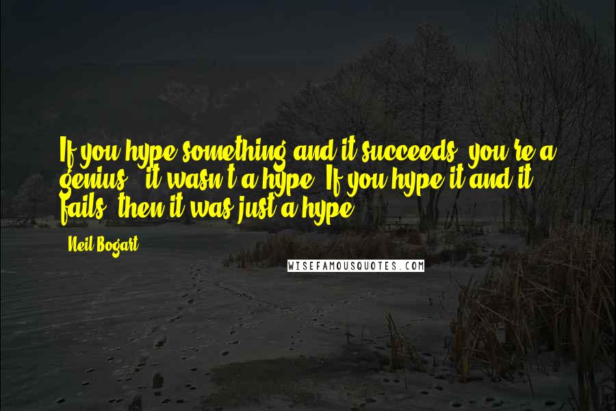 Neil Bogart Quotes: If you hype something and it succeeds, you're a genius - it wasn't a hype. If you hype it and it fails, then it was just a hype.