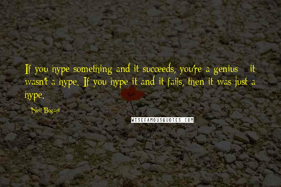 Neil Bogart Quotes: If you hype something and it succeeds, you're a genius - it wasn't a hype. If you hype it and it fails, then it was just a hype.