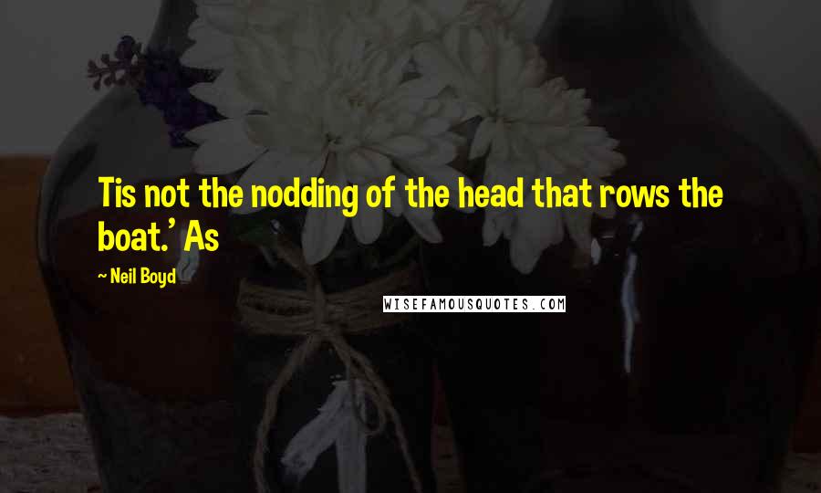 Neil Boyd Quotes: Tis not the nodding of the head that rows the boat.' As