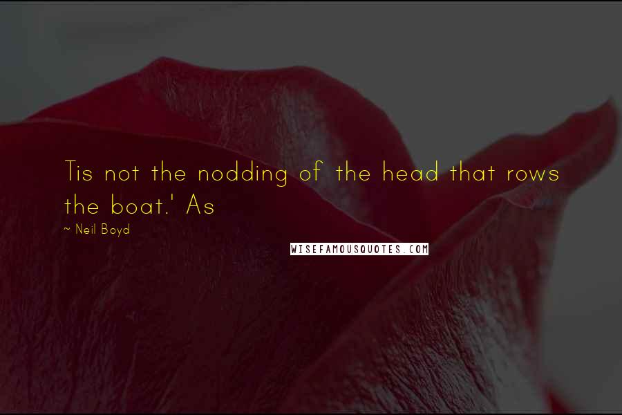 Neil Boyd Quotes: Tis not the nodding of the head that rows the boat.' As