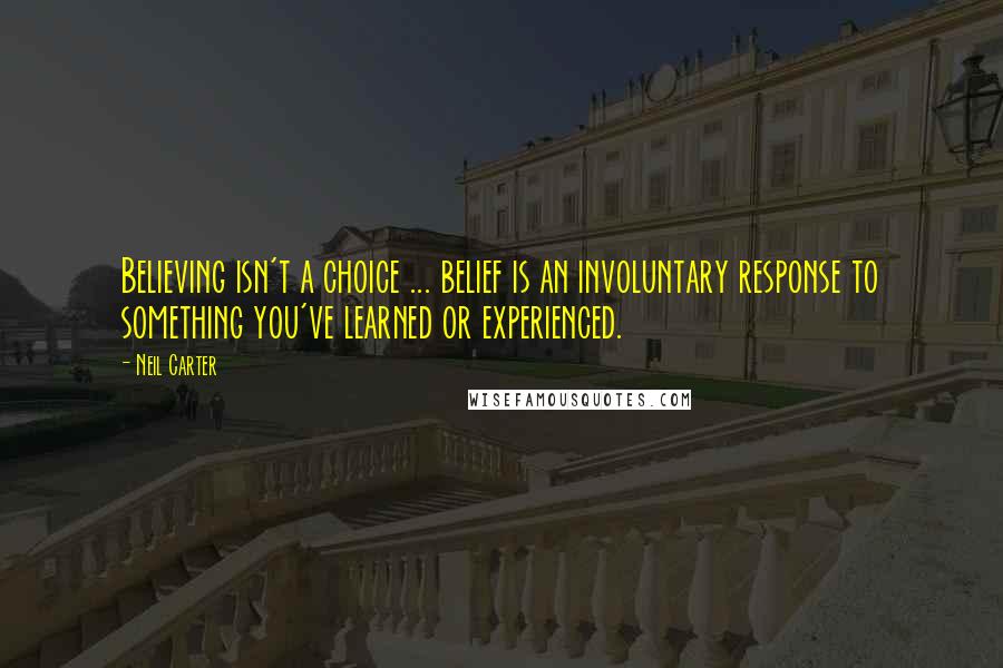 Neil Carter Quotes: Believing isn't a choice ... belief is an involuntary response to something you've learned or experienced.