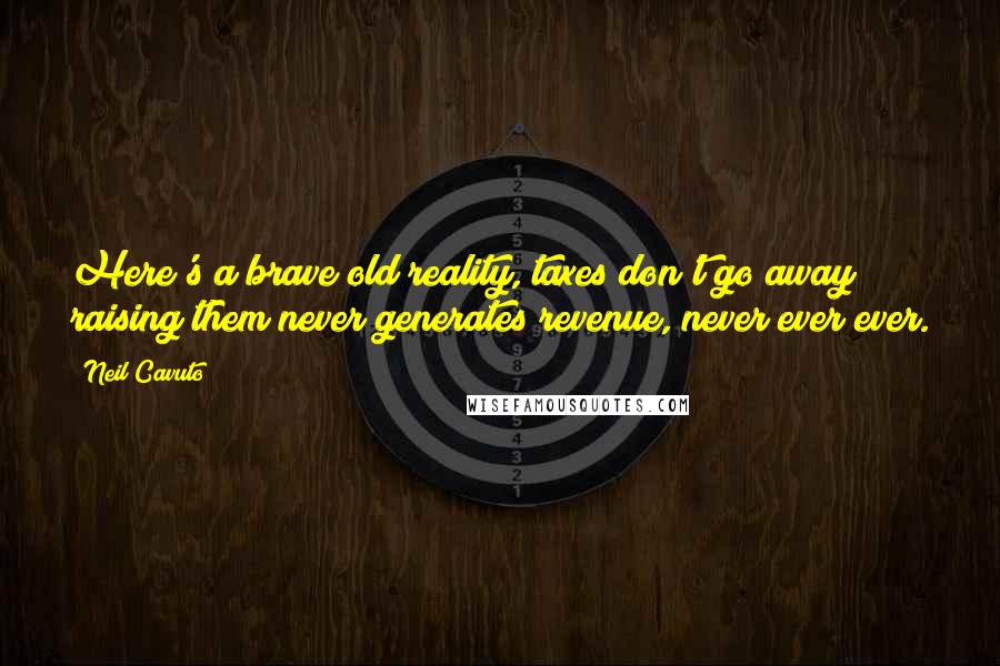 Neil Cavuto Quotes: Here's a brave old reality, taxes don't go away; raising them never generates revenue, never ever ever.