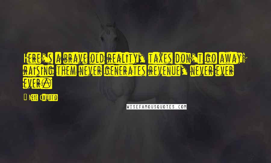 Neil Cavuto Quotes: Here's a brave old reality, taxes don't go away; raising them never generates revenue, never ever ever.