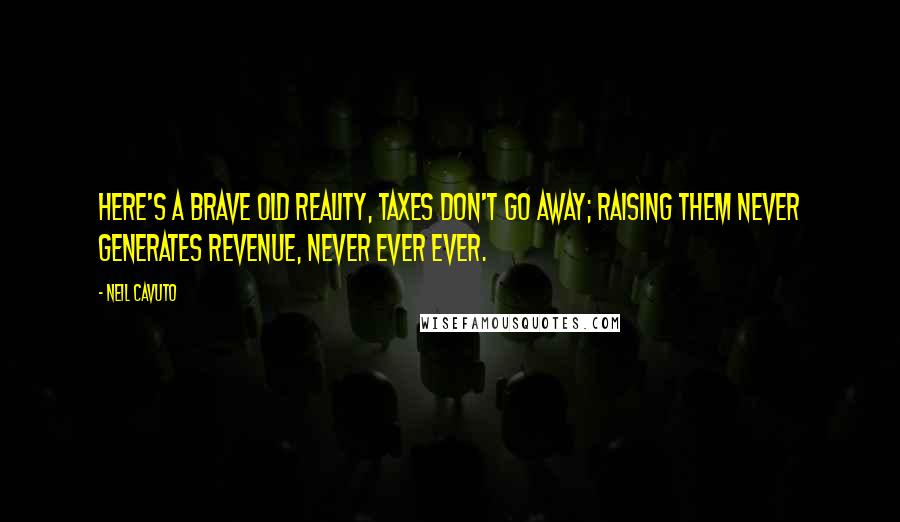 Neil Cavuto Quotes: Here's a brave old reality, taxes don't go away; raising them never generates revenue, never ever ever.