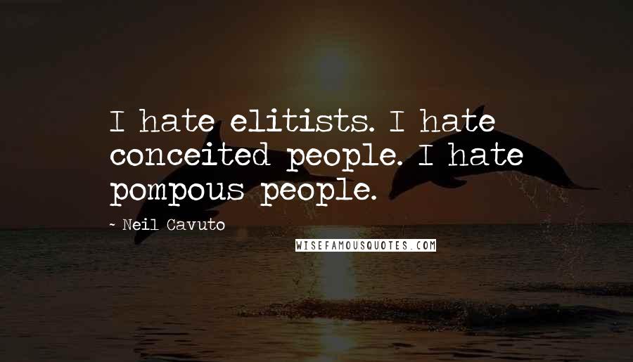 Neil Cavuto Quotes: I hate elitists. I hate conceited people. I hate pompous people.