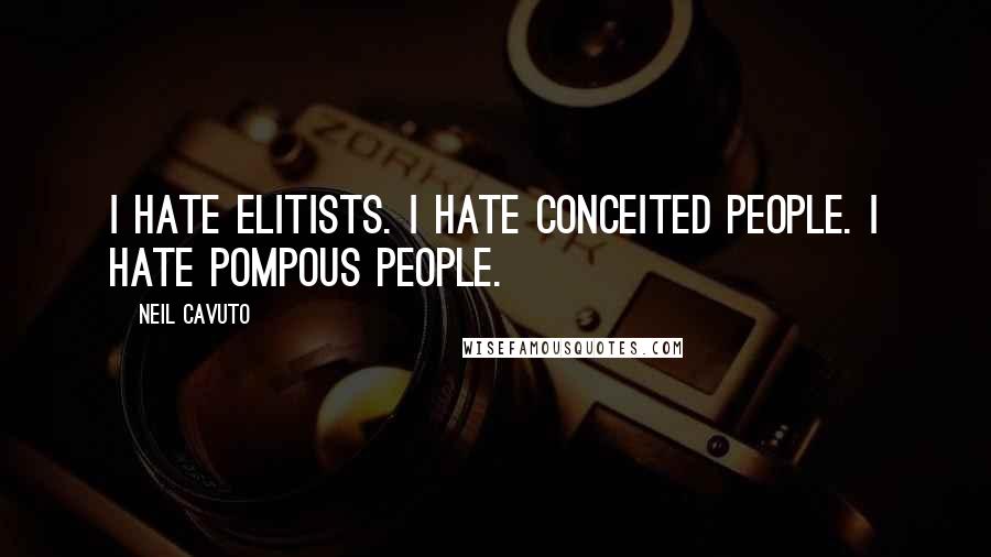 Neil Cavuto Quotes: I hate elitists. I hate conceited people. I hate pompous people.