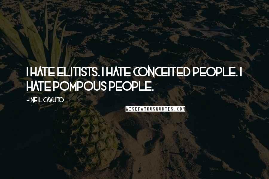 Neil Cavuto Quotes: I hate elitists. I hate conceited people. I hate pompous people.