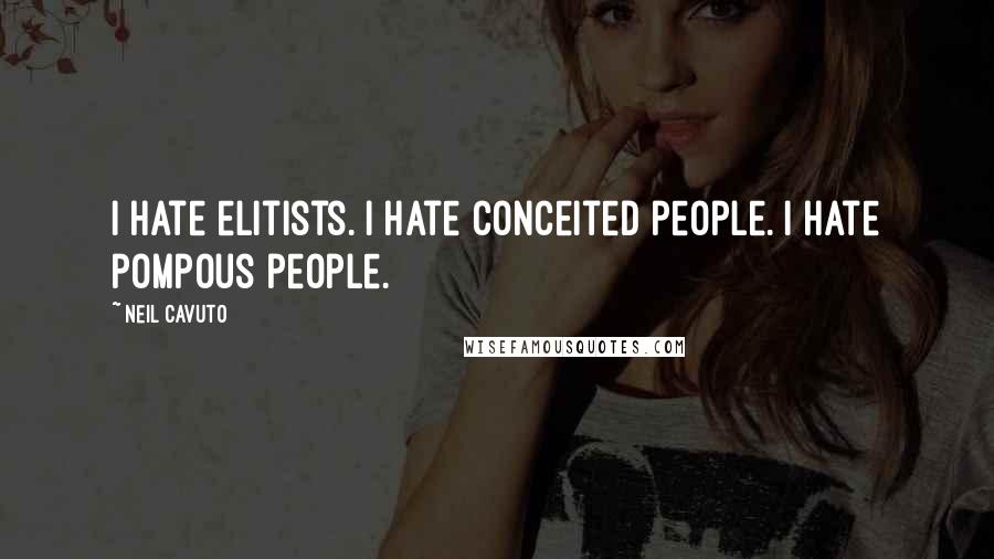 Neil Cavuto Quotes: I hate elitists. I hate conceited people. I hate pompous people.