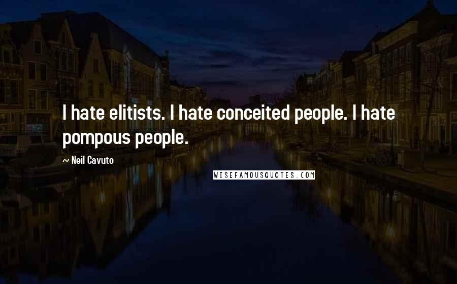 Neil Cavuto Quotes: I hate elitists. I hate conceited people. I hate pompous people.