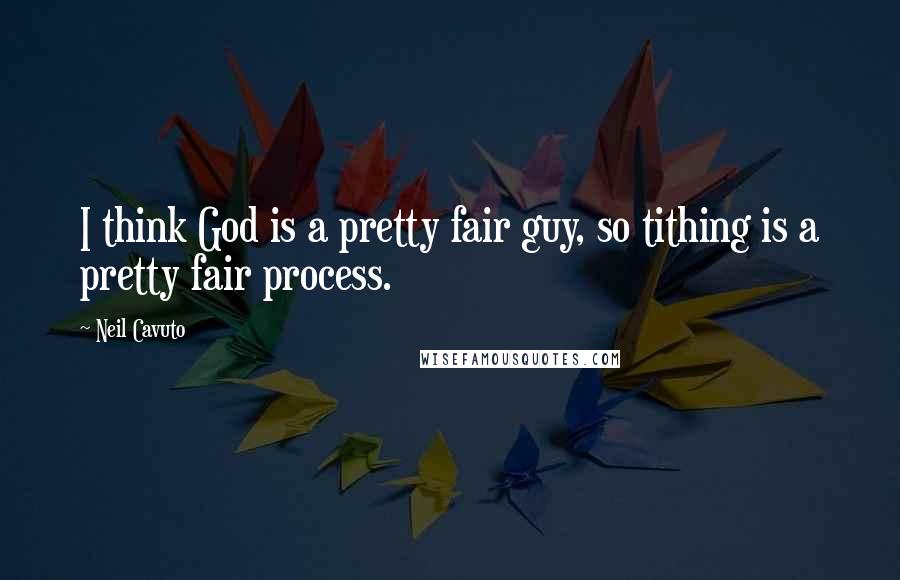 Neil Cavuto Quotes: I think God is a pretty fair guy, so tithing is a pretty fair process.