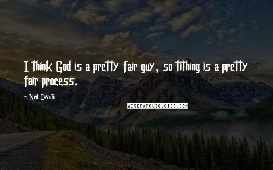 Neil Cavuto Quotes: I think God is a pretty fair guy, so tithing is a pretty fair process.