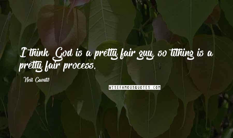 Neil Cavuto Quotes: I think God is a pretty fair guy, so tithing is a pretty fair process.