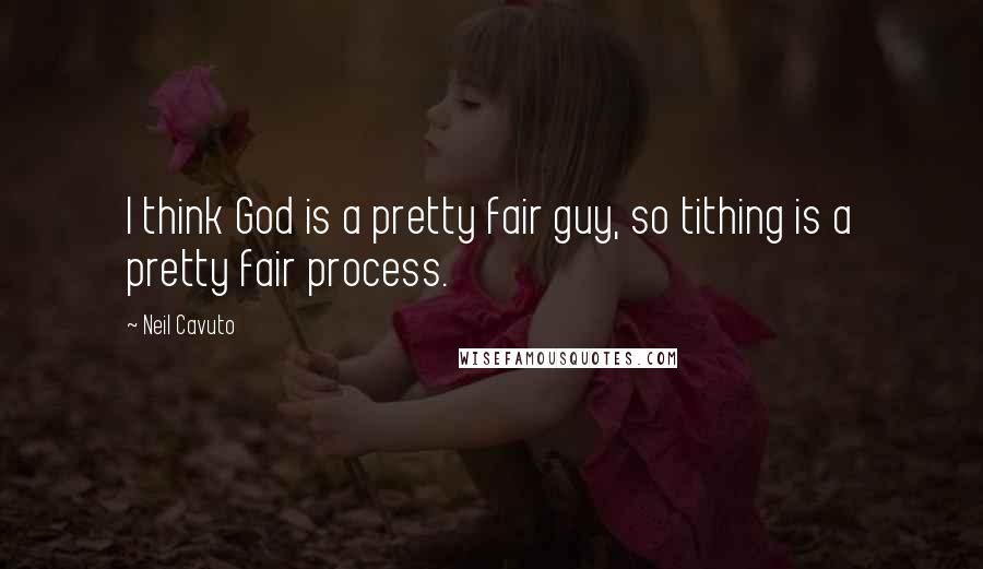 Neil Cavuto Quotes: I think God is a pretty fair guy, so tithing is a pretty fair process.