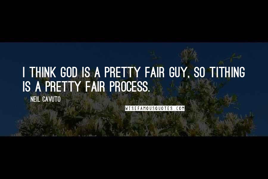 Neil Cavuto Quotes: I think God is a pretty fair guy, so tithing is a pretty fair process.