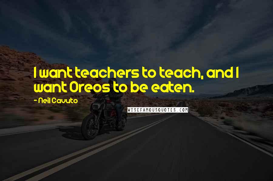 Neil Cavuto Quotes: I want teachers to teach, and I want Oreos to be eaten.