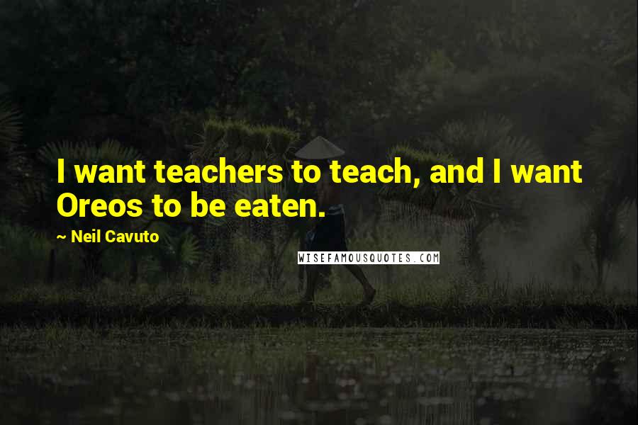 Neil Cavuto Quotes: I want teachers to teach, and I want Oreos to be eaten.