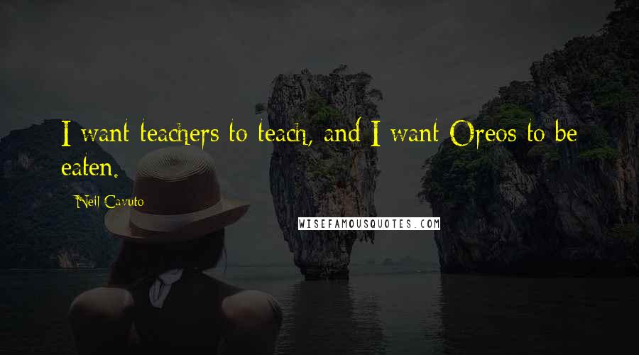 Neil Cavuto Quotes: I want teachers to teach, and I want Oreos to be eaten.