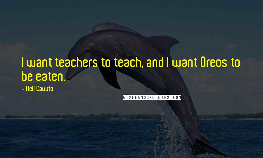 Neil Cavuto Quotes: I want teachers to teach, and I want Oreos to be eaten.