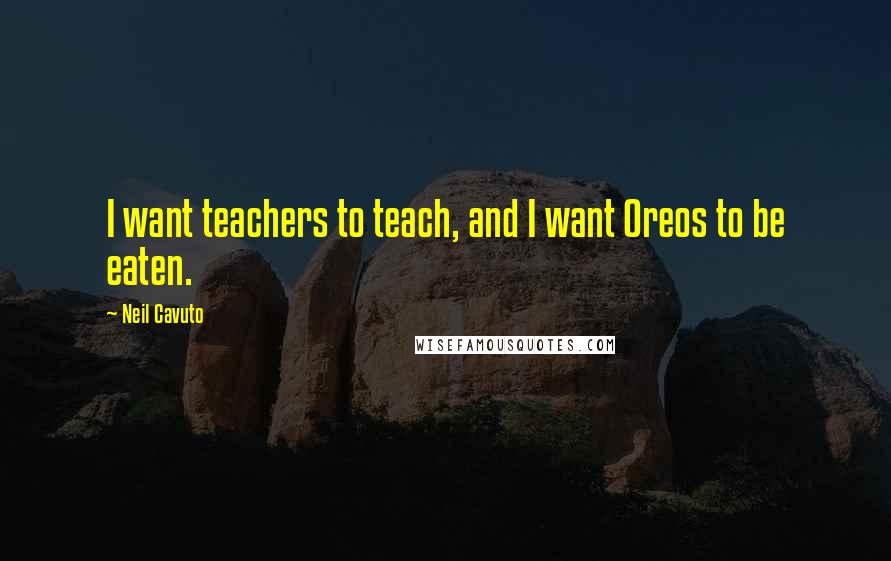 Neil Cavuto Quotes: I want teachers to teach, and I want Oreos to be eaten.