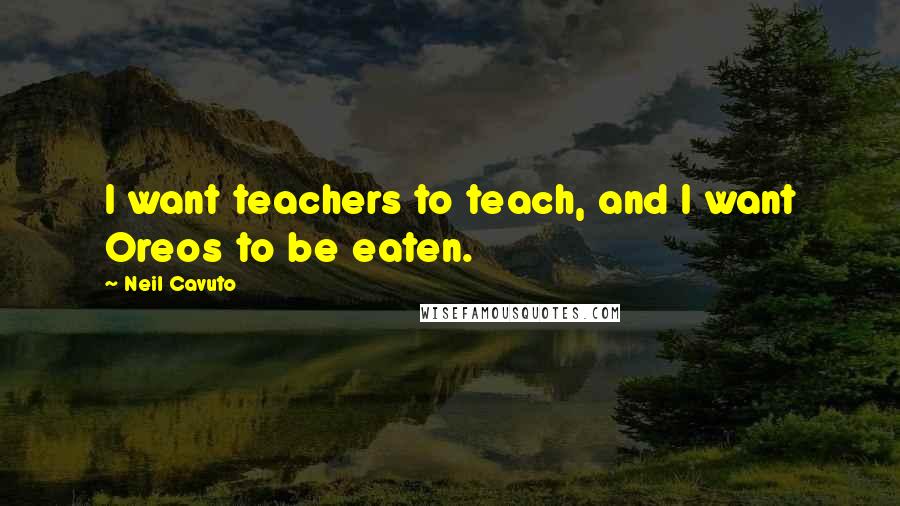 Neil Cavuto Quotes: I want teachers to teach, and I want Oreos to be eaten.