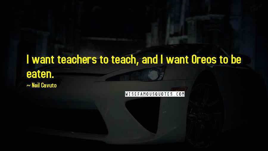 Neil Cavuto Quotes: I want teachers to teach, and I want Oreos to be eaten.