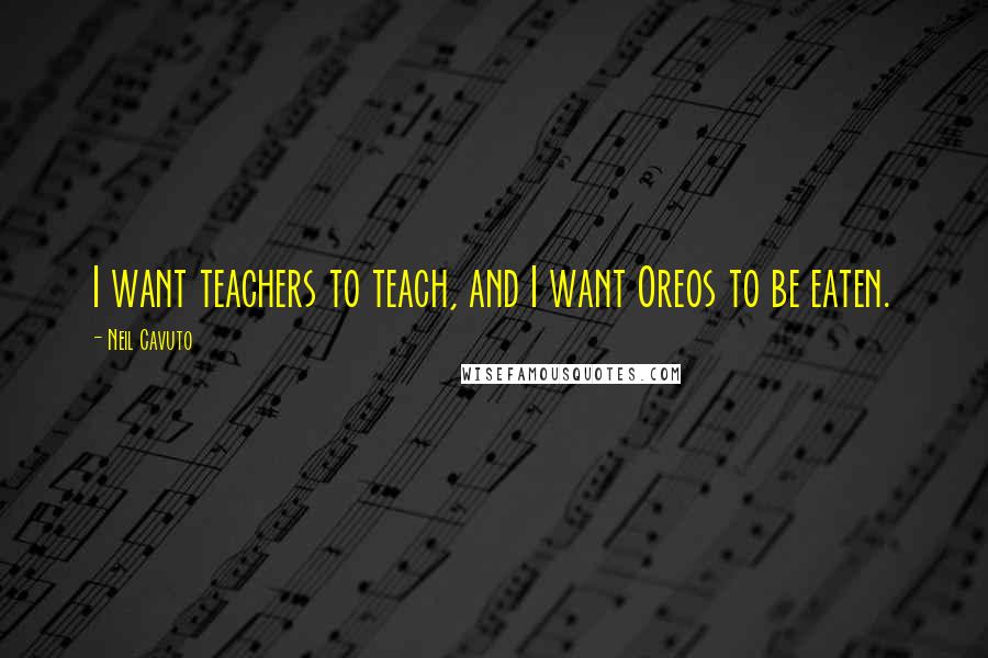 Neil Cavuto Quotes: I want teachers to teach, and I want Oreos to be eaten.