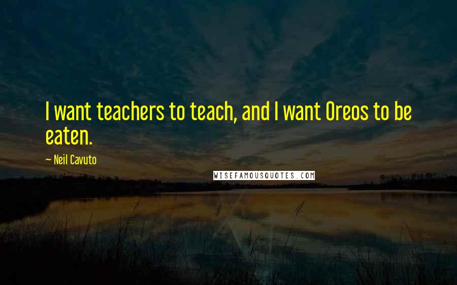 Neil Cavuto Quotes: I want teachers to teach, and I want Oreos to be eaten.