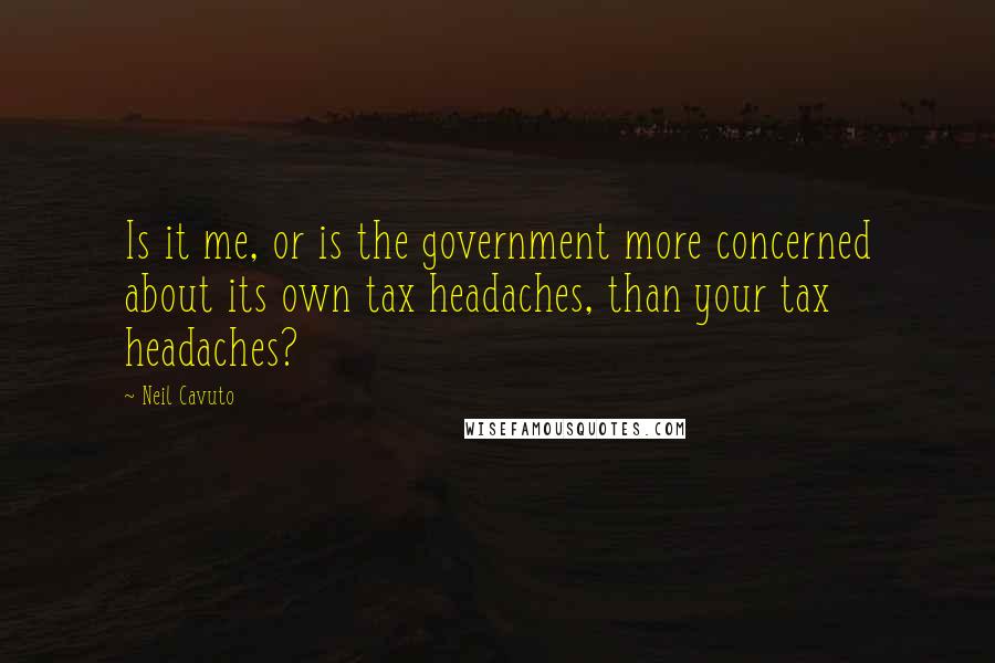 Neil Cavuto Quotes: Is it me, or is the government more concerned about its own tax headaches, than your tax headaches?