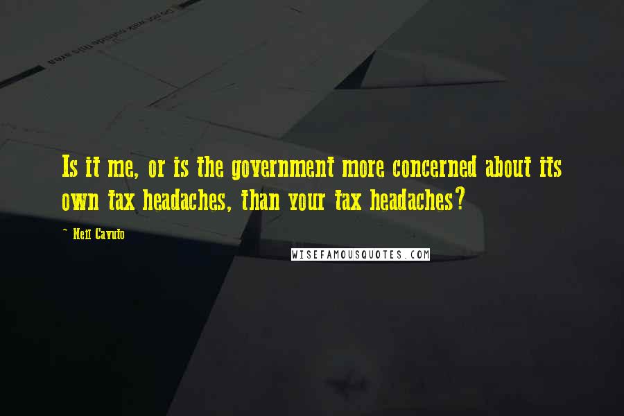 Neil Cavuto Quotes: Is it me, or is the government more concerned about its own tax headaches, than your tax headaches?