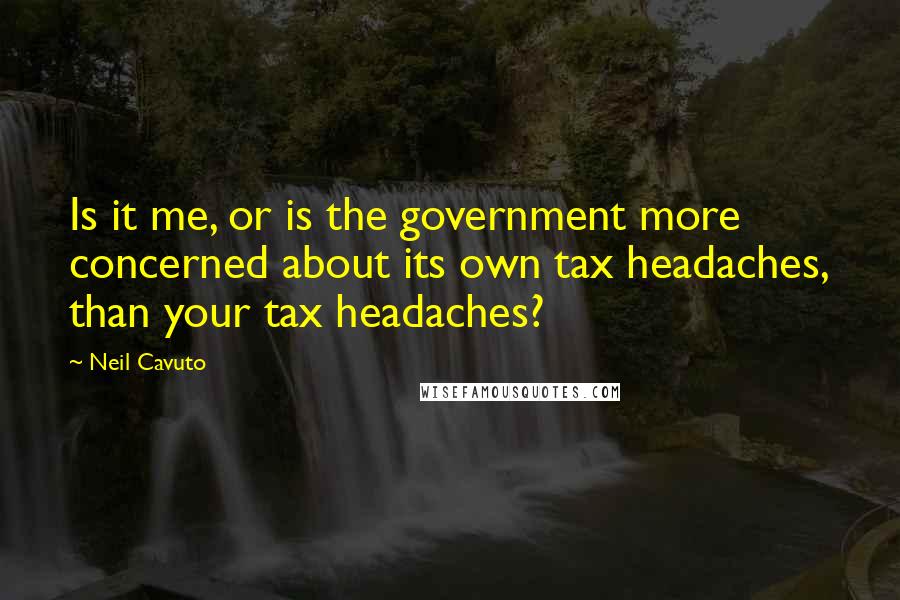 Neil Cavuto Quotes: Is it me, or is the government more concerned about its own tax headaches, than your tax headaches?