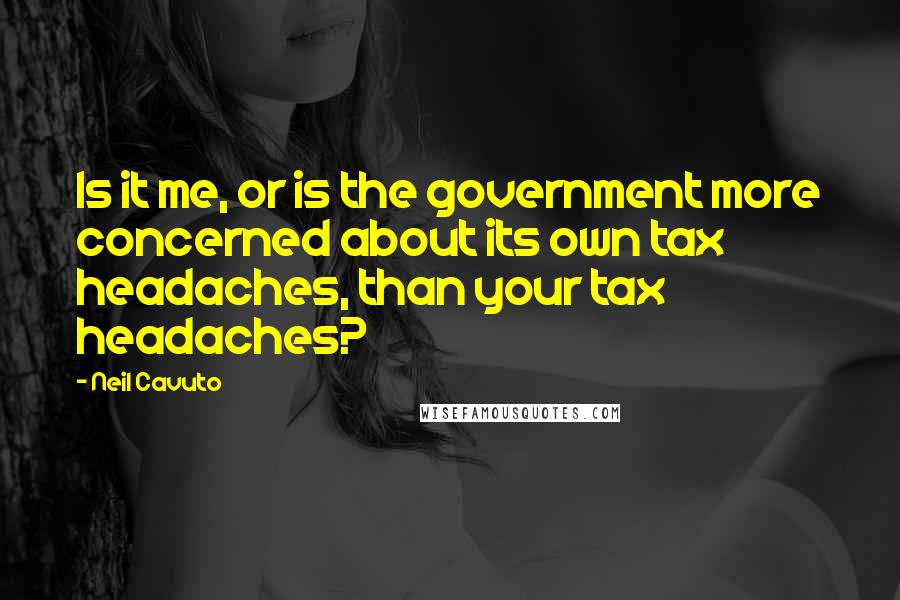 Neil Cavuto Quotes: Is it me, or is the government more concerned about its own tax headaches, than your tax headaches?